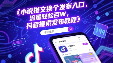 小说推文换个发布入口，流量轻松百W，抖音搜索发布教程-小何资源库