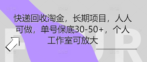 快递回收淘金，长期项目，人人可做，单号保底30-50+，个人工作室可放大-小何资源库