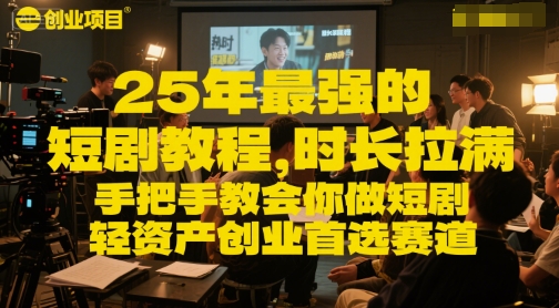 25年最强的短剧项目教程，时长拉满，手把手教会你做短剧，轻资产创业首选赛道-小何资源库