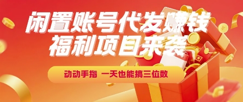福利项目来袭，闲置账号代发挣钱，动动手指，一天也能搞三位数【揭秘】-小何资源库
