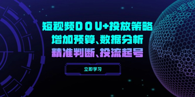 （14288期）短视频DOU+投放策略，增加预算、数据分析、精准判断，投流起号-小何资源库