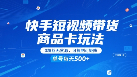 快手短视频带货商品卡玩法，不直播不发视频，0粉丝无货源，可复制可矩阵，单号每天1-5张-小何资源库