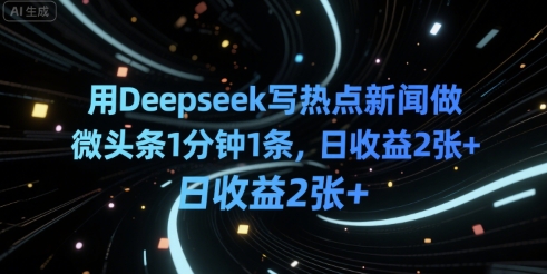 用Deepseek写热点新闻做微头条1分钟1条，日收益2张+-小何资源库