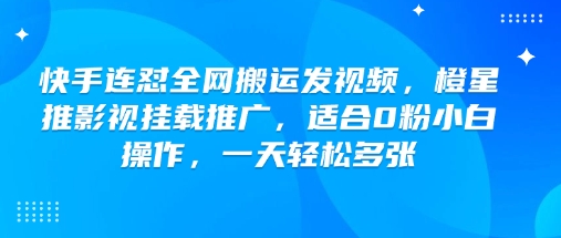 快手连怼全网搬运发视频，橙星推影视挂载推广，适合0粉小白操作，一天轻松多张-小何资源库