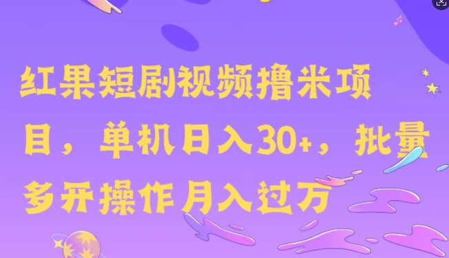 红果短剧撸米，无脑挂JI项目，单机日入30米，可批量复制操作-小何资源库