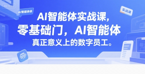 AI智能体实战课，零基础入门，AI智能体真正意义上的数字员工-小何资源库