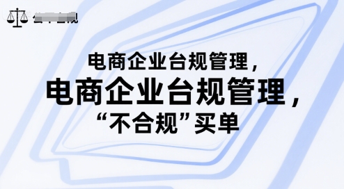 电商企业台规管理，别让你的公司为“不合规”买单-小何资源库
