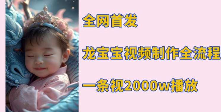 全网首发，龙宝宝视频制作教程，一条视频2000w播放-小何资源库