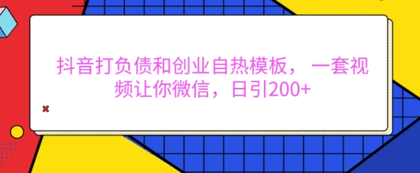 抖音打负债和创业自热模板， 一套视频让你微信，日引200+【揭秘】-小何资源库