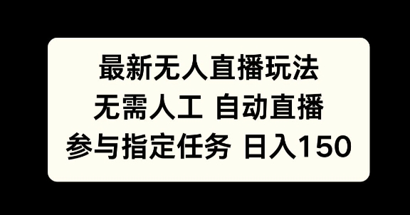 最新无人直播玩法，无需人工自动直播，参与指定任务日入150+-小何资源库