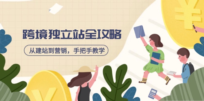 （14499期）跨境独立站全攻略，从建站到营销，手把手教学，资源全推荐！-小何资源库