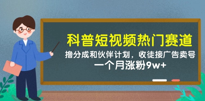 （14768期）科普短视频热门赛道：撸分成和伙伴计划，收徒接广告卖号，一个月涨粉9w+-小何资源库