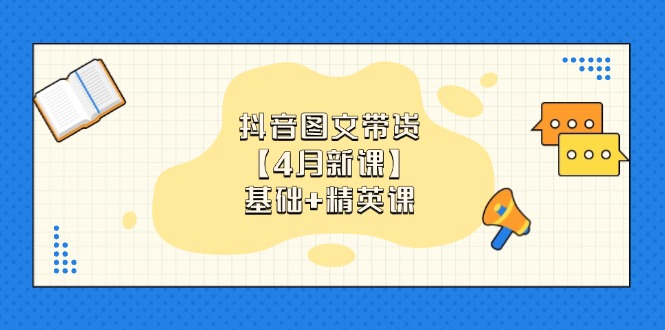 （14472期）抖音图文带货【4月新课】基础+精英课：0基础小白必学 掌握各赛道带货技巧-小何资源库