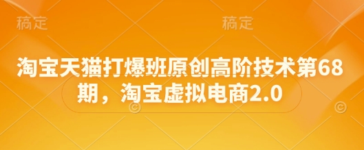 淘宝天猫打爆班原创高阶技术第68期，淘宝虚拟电商2.0-小何资源库