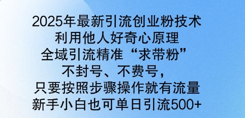 2025年最新引流创业粉技术，全域引流精准“求带粉”，不封号，不费号，新手小白也可单日引流500+-小何资源库