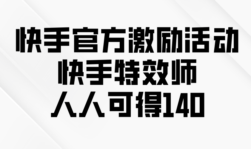（13903期）快手官方激励活动-快手特效师，人人可得140-小何资源库