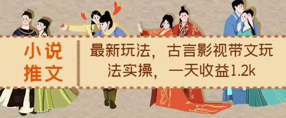 小说推文最新玩法，古言影视带文玩法实操，一天收益1.2k-小何资源库