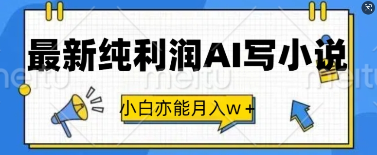 最新纯利润AI写小说，小白亦能月入w+-小何资源库