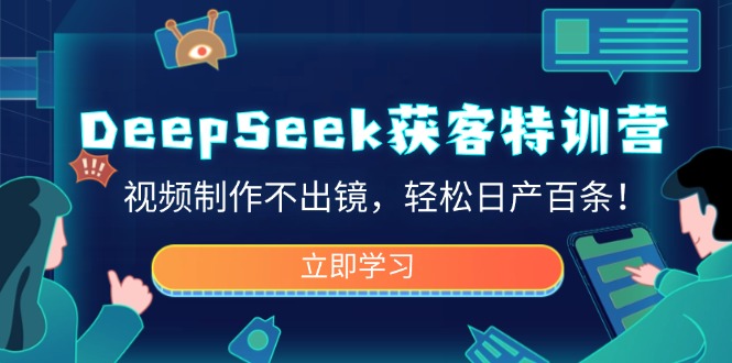 （14461期）DeepSeek获客特训营，视频制作不出镜，轻松日产百条！-小何资源库