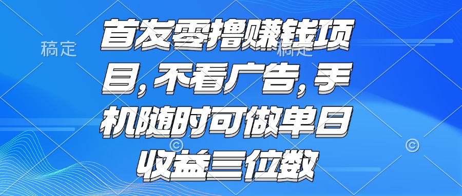 （15388期）零撸赚钱项目 不看广告 手机随时可做 单日收益三位数-小何资源库