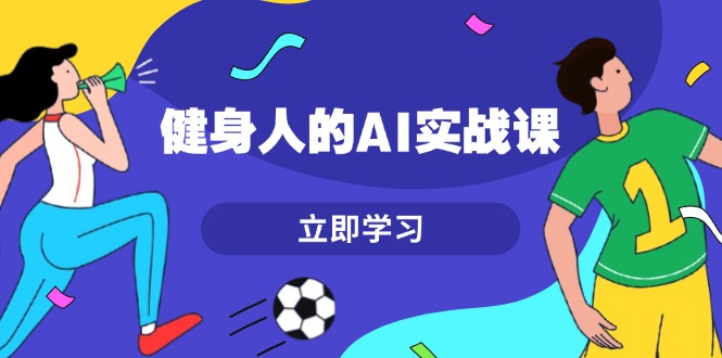 （13559期）健身人的AI实战课，7天从0到1提升效率，快速入门AI，掌握爆款内容-小何资源库