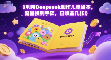 利用Deepseek制作儿童绘本，流量接到手软，日收益几张-小何资源库
