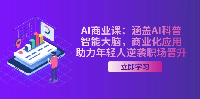 （14205期）AI-商业课：涵盖AI科普，智能大脑，商业化应用，助力年轻人逆袭职场晋升-小何资源库