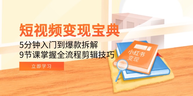 （15055期）短视频变现宝典：5分钟入门到爆款拆解，9节课掌握全流程剪辑技巧-小何资源库