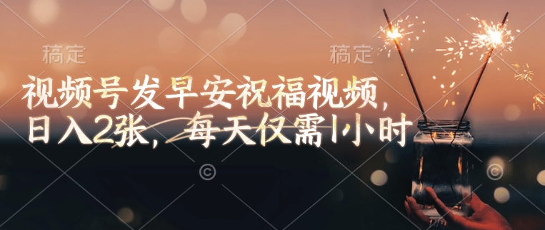 视频号发早安祝福视频，日入2张，每天仅需1小时-小何资源库