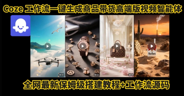 电商人的福音！Coze工作流一键生成”商品带货视频高端版“实操教程，全程保姆级搭建教学教程-小何资源库