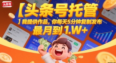 【头条号托管 】我提供作品，你每天5分钟复制发布，最高月入1W+【揭秘】-小何资源库