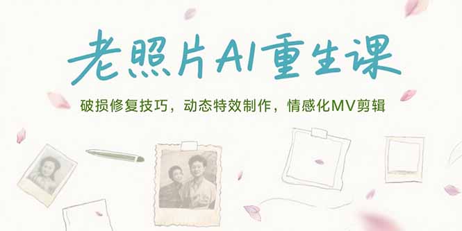 （15367期）老照片AI重生课，破损修复技巧，动态特效制作，情感化MV剪辑-小何资源库
