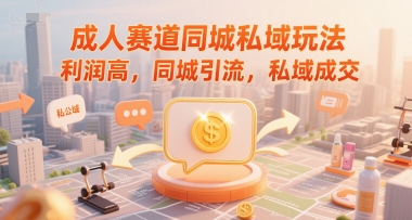 成人赛道同城私域玩法，利润高，同城引流，私域成交-小何资源库