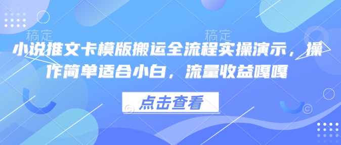 小说推文卡模版搬运全流程实操演示，操作简单适合小白，流量收益嘎嘎-小何资源库