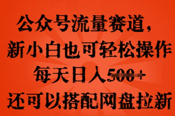 公众号流量赛道，新人小白也可轻松上手操作，每天日入100+，还可以搭配网盘拉新-小何资源库