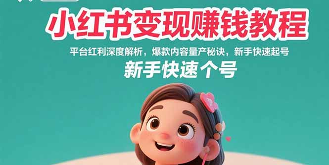 （15559期）小红书变现赚钱教程：平台红利深度解析，爆款内容量产秘诀，新手快速起号-小何资源库