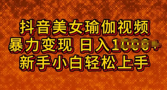 抖音美女瑜伽教程，轻松过原创，多种暴力变现方式，日入多张-小何资源库