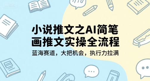 小说推文之AI简笔画推文实操全流程，蓝海赛道，大把机会，执行力拉满-小何资源库