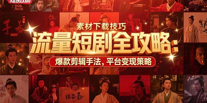 （15431期）流量短剧全攻略：素材下载技巧，爆款剪辑手法，平台变现策略-小何资源库