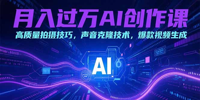 （15410期）月入过万AI创作课：高质量拍摄技巧，声音克隆技术，爆款视频生成-小何资源库