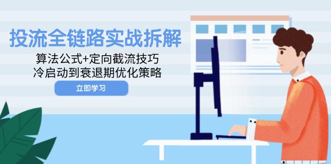 （14724期）投流全链路实战拆解：算法公式+定向截流技巧，冷启动到衰退期优化策略-小何资源库
