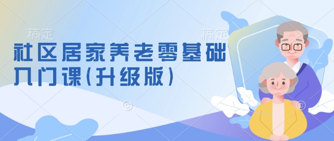 社区居家养老零基础入门课(升级版)了解新手做养老的可行模式，掌握养老项目的筹备方法-小何资源库