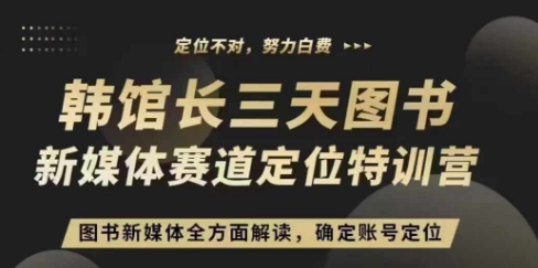 3天图书新媒体定位训练营，三天直播课，全方面解读，确定账号定位-小何资源库