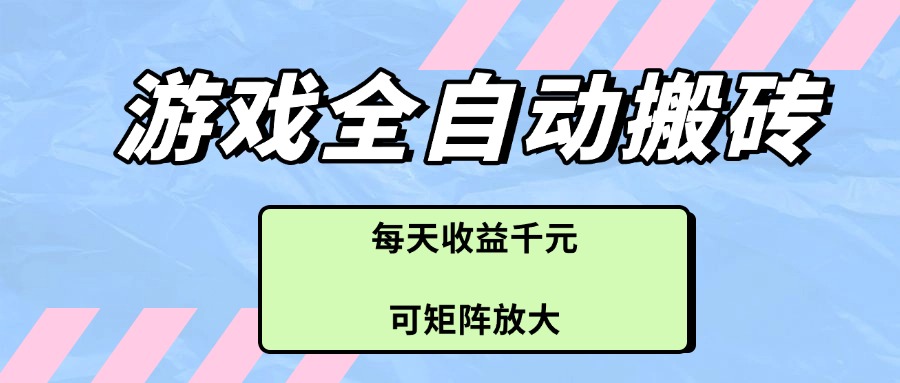 （14674期）游戏全自动搬砖项目，每天收益千元，可矩阵放大-小何资源库