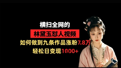 横扫全网的林黛玉怼人视频，如何做到九条作品涨粉7.8万，轻松日变现1k-小何资源库