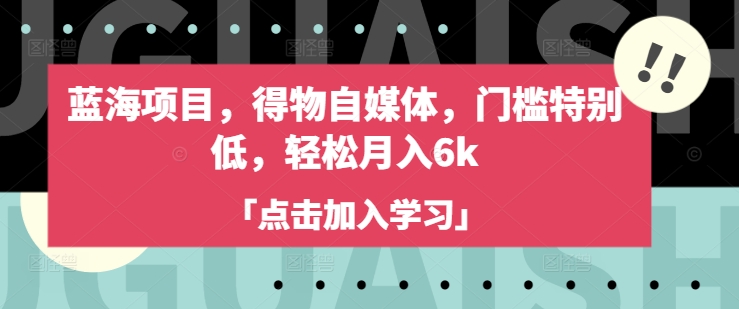蓝海项目，得物自媒体，门槛特别低，轻松月入6k-小何资源库