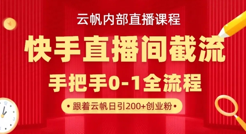 云帆内部直播课·快手直播间截流玩法，日引100+创业粉-小何资源库