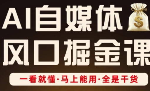 AI自媒体风口掘金课，一看就懂·马上能用·全是干货-小何资源库
