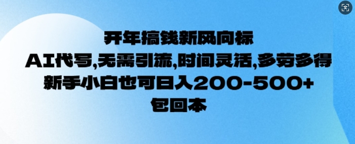 开年搞钱风向标，AI代写，无需引流，时间灵活，多劳多得，新手小白也可单日2张-小何资源库