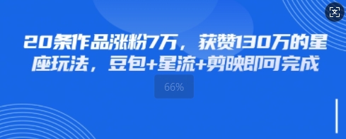 20条作品涨粉7W，获赞130W的星座玩法，豆包+星流+剪映即可完成-小何资源库